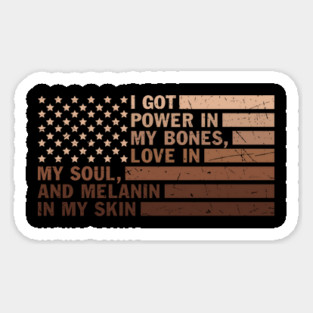 I got power in my bones, love in my soul and melanin in my skin Sticker