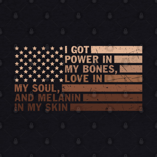 I got power in my bones, love in my soul and melanin in my skin by UrbanLifeApparel