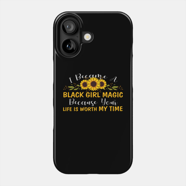 Black Girl Magic Because You life is worth my time Phone Case by UrbanLifeApparel