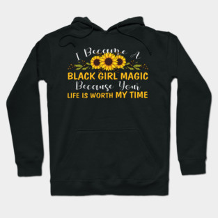 Black Girl Magic Because You life is worth my time Hoodie