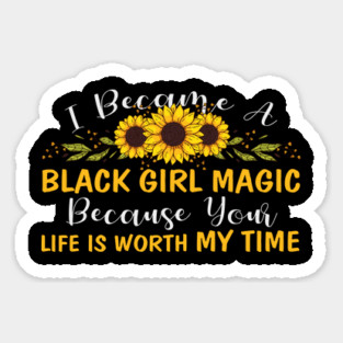 Black Girl Magic Because You life is worth my time Magnet