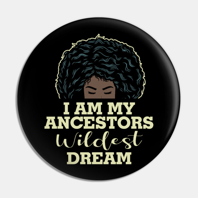 I am my ancestors wildest dream Pin by UrbanLifeApparel