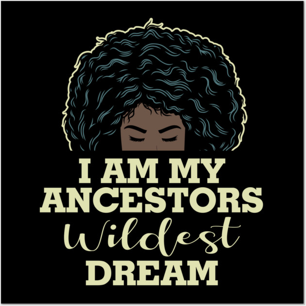 I am my ancestors wildest dream Wall Art by UrbanLifeApparel