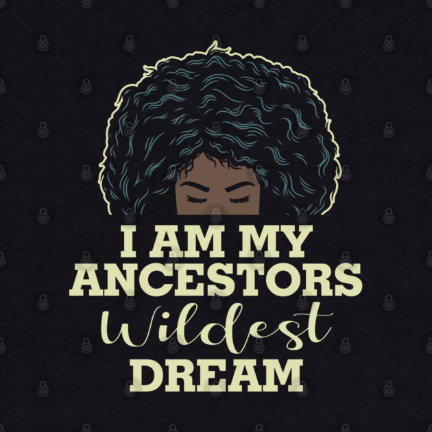 I am my ancestors wildest dream by UrbanLifeApparel