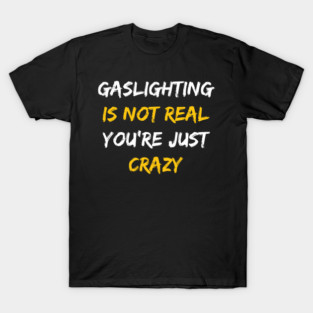 Gaslighting Is Not Real You're Just Crazy T-Shirt