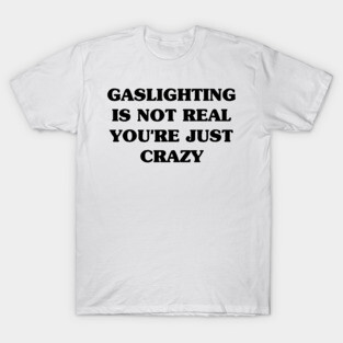 Gaslighting Is Not Real You're Just Crazy T-Shirt