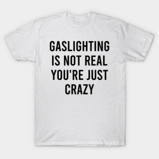 Gaslighting Is Not Real You're Just Crazy T-Shirt