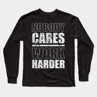 Nobody Cares Work Harder Long Sleeve T-Shirt