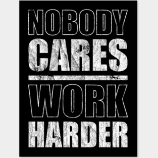 Nobody Cares Work Harder Posters and Art