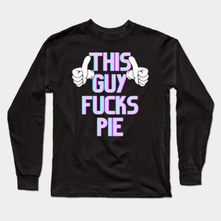 This Guy Fucks Pie Long Sleeve T-Shirt