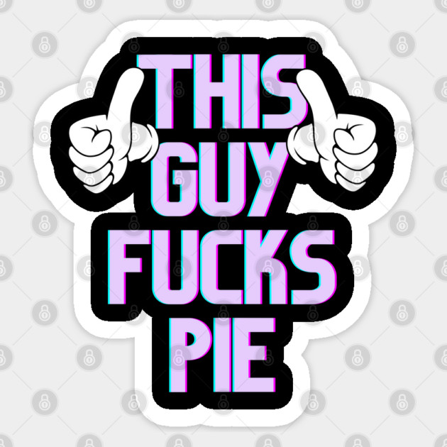 This Guy Fucks Pie Sticker by belownormal