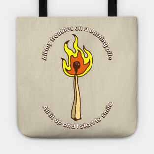 All my troubles on a burning pile Tote