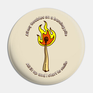All my troubles on a burning pile Pin