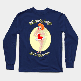 Get Away Boys, Ya Bother Me. Long Sleeve T-Shirt