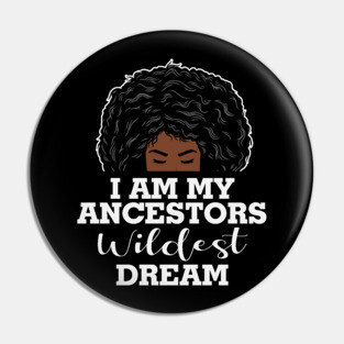I am my ancestors wildest dream, black woman, African American, Black Girl MAgic Pin