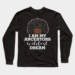 I am my ancestors wildest dream, black woman, African American, Black Girl MAgic Long Sleeve T-Shirt
