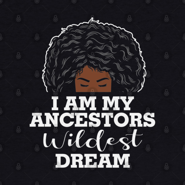 I am my ancestors wildest dream, black woman, African American, Black Girl MAgic by UrbanLifeApparel