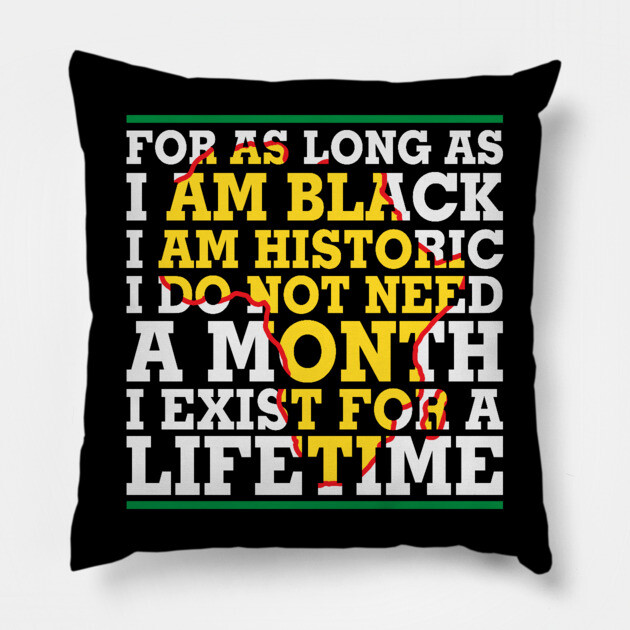 For as long as I am Black I am Historic. I do not need a month. I exist for a lifetime. Pillow by UrbanLifeApparel