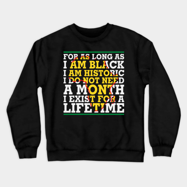 For as long as I am Black I am Historic. I do not need a month. I exist for a lifetime. Crewneck Sweatshirt by UrbanLifeApparel