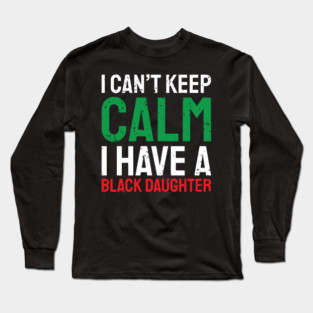 I can't keep calm I have a black daughter, Black History, African American, Afrocentric, Black Culture Long Sleeve T-Shirt