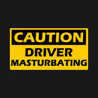 CAUTION - DRIVER MASTURBATING T-Shirt