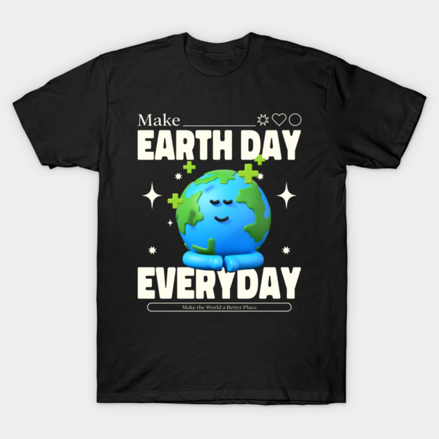 Make Earth Day Everyday T-Shirt by DrollDrifter