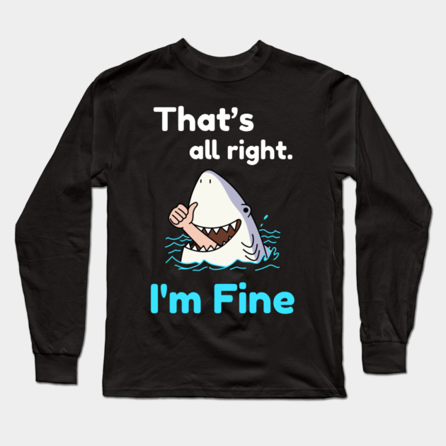 That's all right, I'm Fine Funny Meme Long Sleeve T-Shirt by DrollDrifter