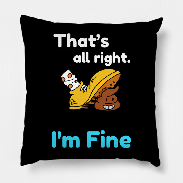 That's all right, I'm Fine Funny Meme Pillow by DrollDrifter