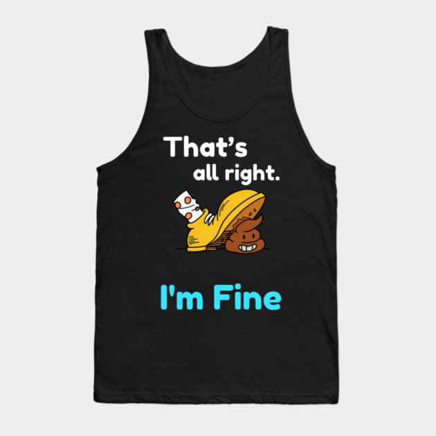That's all right, I'm Fine Funny Meme Tank Top by DrollDrifter