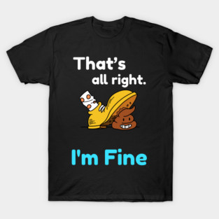 That's all right, I'm Fine Funny Meme T-Shirt
