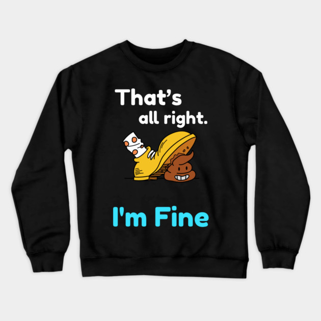 That's all right, I'm Fine Funny Meme Crewneck Sweatshirt by DrollDrifters