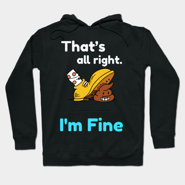 That's all right, I'm Fine Funny Meme Hoodie by DrollDrifter
