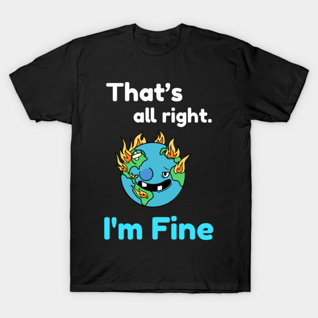 That's all right, I'm Fine Funny Meme T-Shirt by DrollDrifter