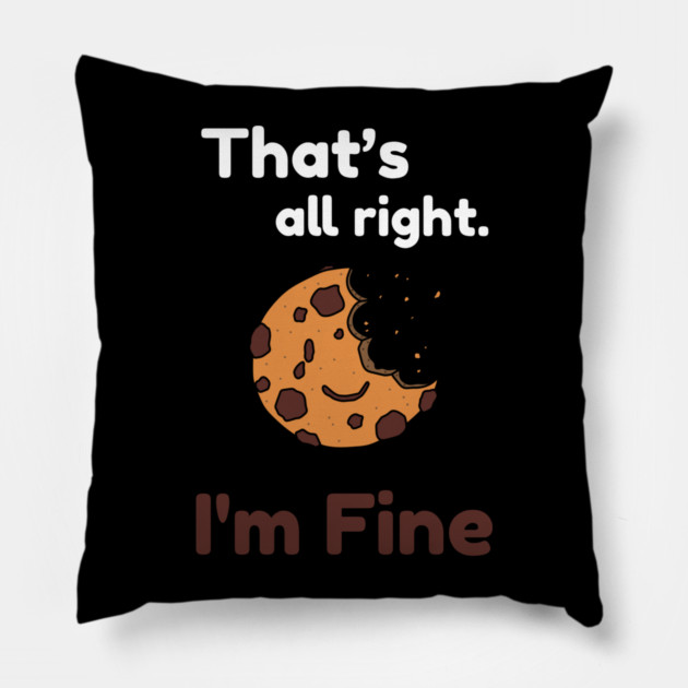 That's all right, I'm Fine Funny Meme Pillow by DrollDrifter