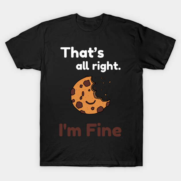 That's all right, I'm Fine Funny Meme T-Shirt by DrollDrifter