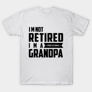 I'm Not Retired I'm A Professional Grandpa T-Shirt