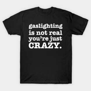 Gaslighting is not real you're Just Crazy T-Shirt