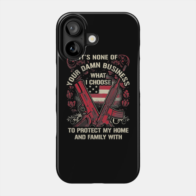 It's None of your business how I choose to protect my home and Family Phone Case by Silly Me Studio
