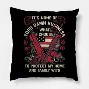 It's None of your business how I choose to protect my home and Family Pillow