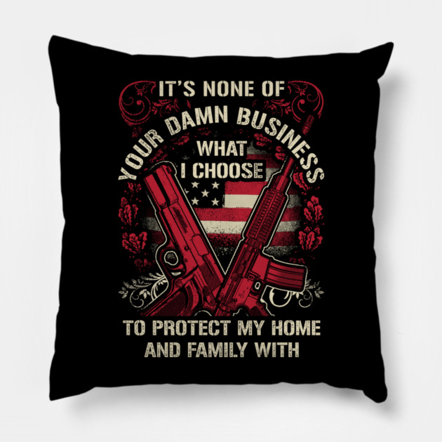 It's None of your business how I choose to protect my home and Family Pillow by Silly Me Studio