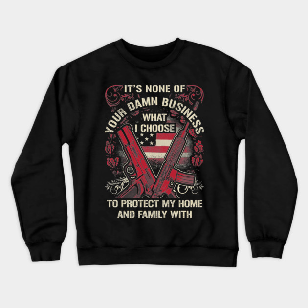 It's None of your business how I choose to protect my home and Family Crewneck Sweatshirt by Silly Me Studio