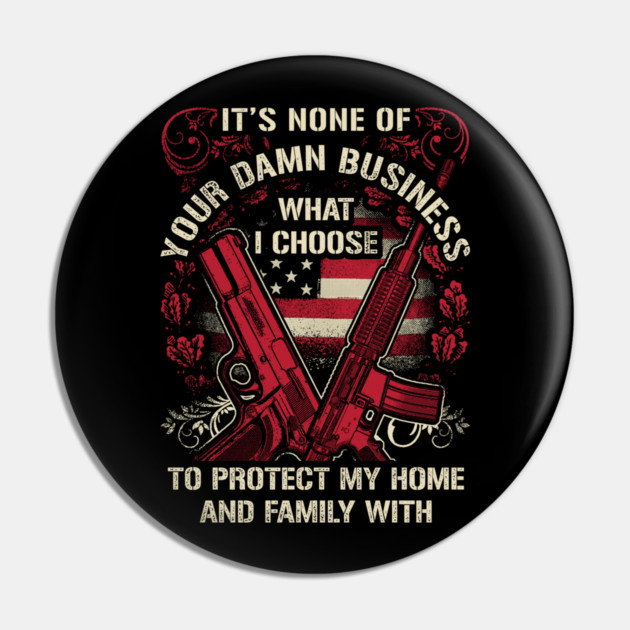 It's None of your business how I choose to protect my home and Family Pin by Silly Me Studio
