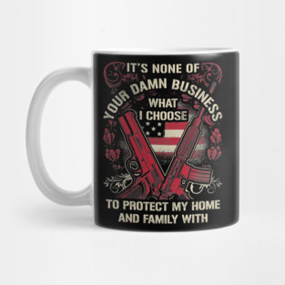 It's None of your business how I choose to protect my home and Family Mug