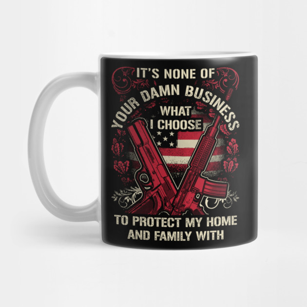 It's None of your business how I choose to protect my home and Family by Silly Me Studio