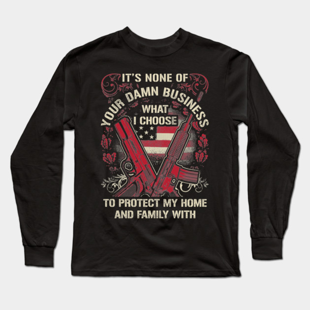 It's None of your business how I choose to protect my home and Family Long Sleeve T-Shirt by Silly Me Studio