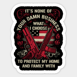 It's None of your business how I choose to protect my home and Family Sticker