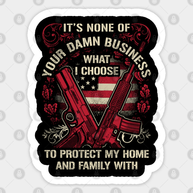 It's None of your business how I choose to protect my home and Family Sticker by Silly Me Studio