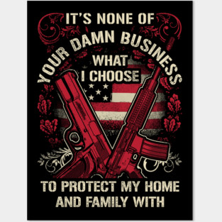 It's None of your business how I choose to protect my home and Family Posters and Art