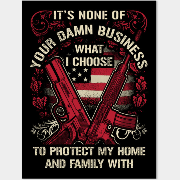 It's None of your business how I choose to protect my home and Family Wall Art by Silly Me Studio