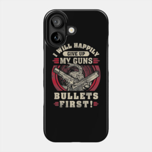 I will happily give up my guns Bullets first, 2nd amendment, gun rights Phone Case